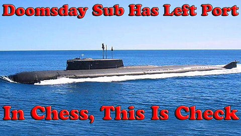 Deep State Checkmate Getting Very Close! Doomsday Sub Has Left Port! In Chess, This Is Check! - On The Fringe