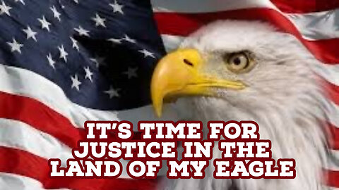 IT'S TIME FOR JUSTICE IN THE LAND OF MY EAGLE