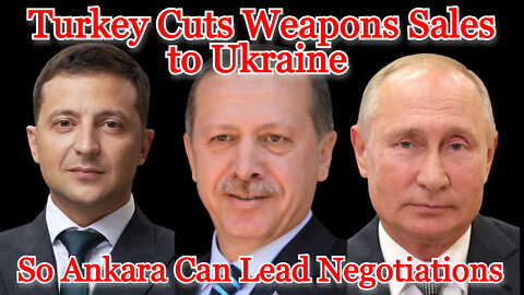 Conflicts of Interest #292: Turkey Cuts Weapons Sales to Ukraine So Ankara Can Lead Negotiations