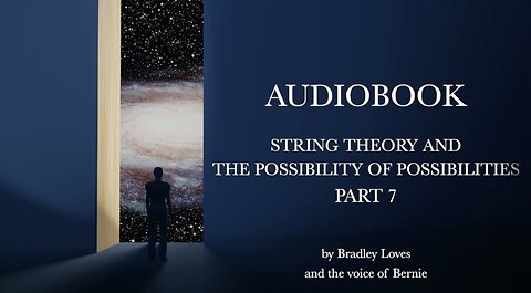 AUDIOBOOK "STRING THEORY AND THE POSSIBILTY OF POSSIBLITIES" - Part SEVEN
