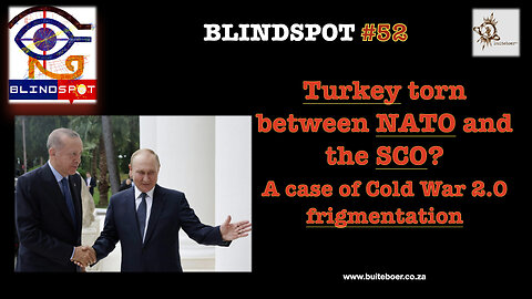 Blindspot 52 -Turkey torn between NATO and the SCO? Cold War 2.0 frigmentation