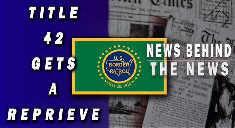 Title 42 Gets a Reprieve | NEWS BEHIND THE NEWS May 25th, 2022