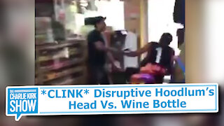 *CLINK* Disruptive Hoodlum’s Head Vs. Wine Bottle