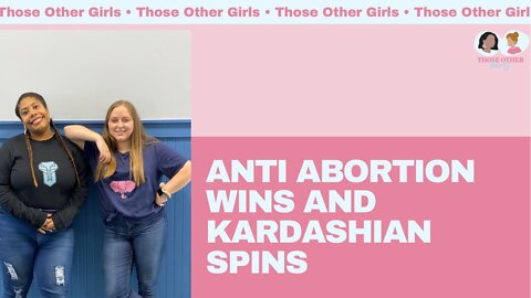 Anti Abortion Wins and Kardashian Spins | Those Other Girls Episode 157
