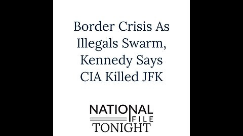 Border Crisis As Illegals Swarm, Kennedy Says CIA Killed JFK