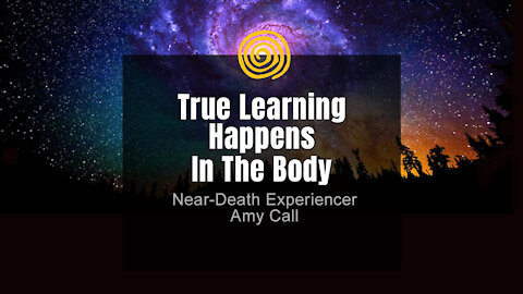 Near-Death Experience - Amy Call - True Learning Happens In The Body