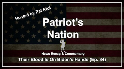 Their Blood Is On Biden's Hands (Ep. 84) - Patriot's Nation
