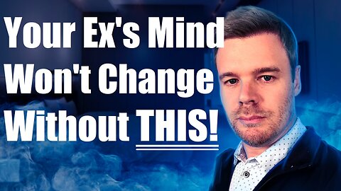 What Makes An Ex Change Their Mind About You?