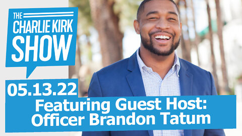 The Charlie Kirk Show LIVE—Featuring Guest Host: Officer Brandon Tatum 05.13.22