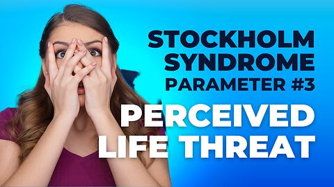Perceived LIFE THREAT (Parameter #3 of the Stockholm Syndrome)