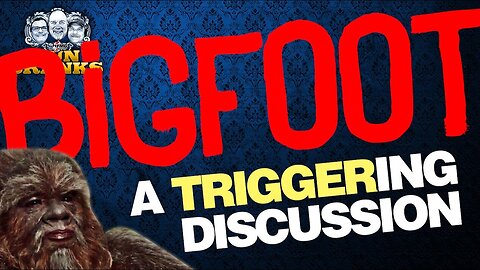 Bigfoot — A Triggering Discussion | Episode 209