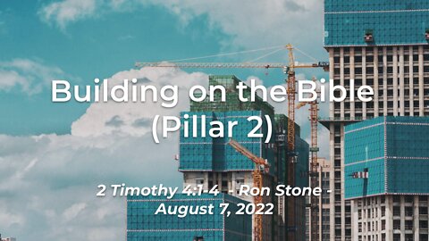 2022-08-07 - Building on the Bible (Pillar 2) - (2 Timothy 4:1-4) - Ron Stone