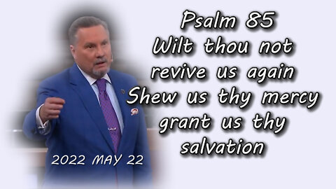 2022 MAY 22 Psalm 85 Wilt thou not revive us again Shew us thy mercy grant us thy salvation