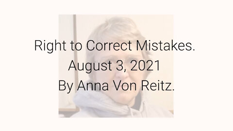 Right to Correct Mistakes August 3, 2021 By Anna Von Reitz
