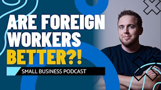 Foreign Workers are Better?! - Small Business Podcast