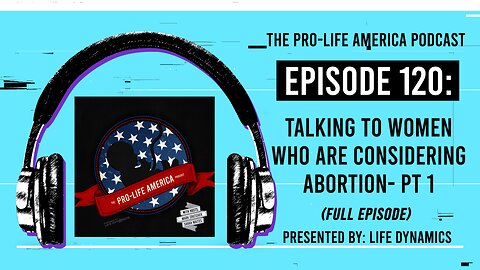 Pro-Life America Podcast Ep 120: Talking To Women Who Are Considering Abortion - Part 1 (FULL EP)