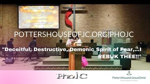 The Potter's House of Jesus Christ : "Deceitful, Destructive, Demonic Spirit of Fear,.I REBUK THEE!"