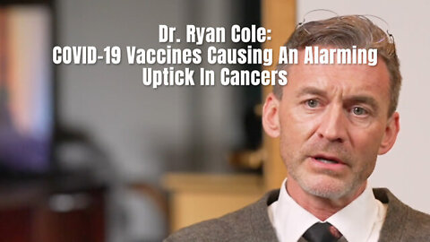Dr. Ryan Cole: COVID ~ 19 Vaccines Causing An Alarming Uptick In Cancers