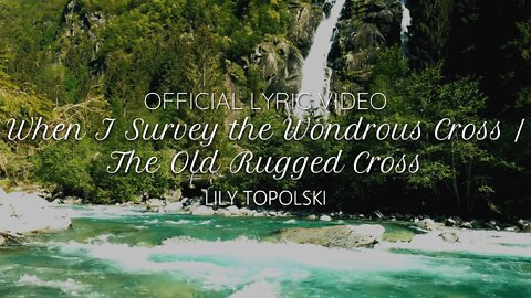 Lily Topolski - When I Survey the Wondrous Cross / The Old Rugged Cross (Official Lyric Video)
