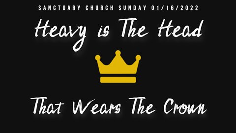 Heavy Is The Head That Wears The Crown (Sanctuary Church Sunday Service 01/16/2022)