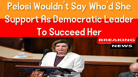 Pelosi Wouldn’t Say Who’d She Support As Democratic Leader To Succeed Her. | Breaking News