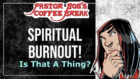 SPIRITUAL BURNOUT / Pastor Bob's Coffee Break