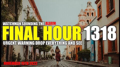 FINAL HOUR 1318 - URGENT WARNING DROP EVERYTHING AND SEE - WATCHMAN SOUNDING THE ALARM
