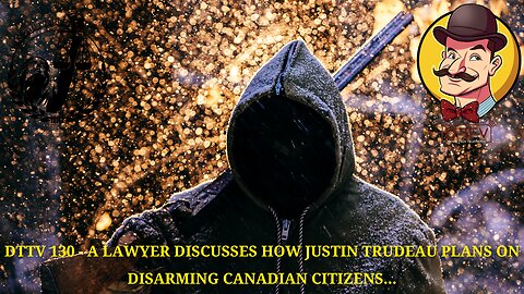 DTTV 130 – A Lawyer Discusses How Justin Trudeau Plans On Disarming Canadian Citizens…