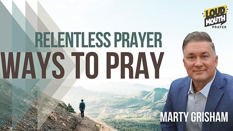 Prayer | WAYS TO PRAY - 27 - RELENTLESS PETITION - Marty Grisham of Loudmouth Prayer