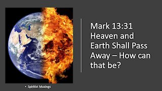 Mark 13:31 Heaven and Earth Shall Pass Away – How can that be?