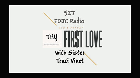 527 - FOJC Radio - Thy First Love - with Sister Traci vinet 4-15-2022
