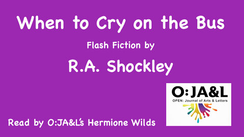 O:JA&L's Hermione Wilds reads R.A. Shockley's Flash Fiction "When to Cry on the Bus"