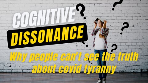 Cognitive Dissonance - Why People Can't See the Truth about Covid Tyranny