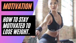 HOW TO STAY MOTIVATED TO LOSE WEIGHT