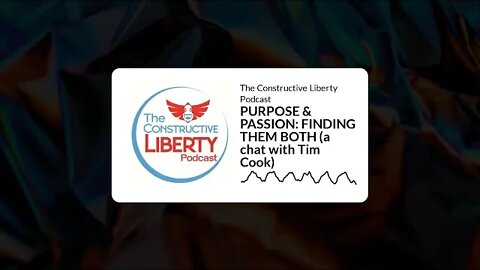 The Constructive Liberty Podcast - PURPOSE & PASSION: FINDING THEM BOTH (a chat with Tim Cook)