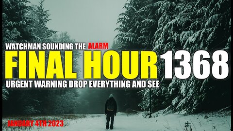 FINAL HOUR 1368 - URGENT WARNING DROP EVERYTHING AND SEE - WATCHMAN SOUNDING THE ALARM