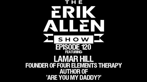 Ep. 120 - Lamar Hill - Author of 'Are You My Daddy?' - Founder of Four Elements Therapy