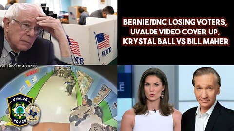 Bernie/DNC Losing Voters, Uvalde Video Cover Up, Kyrtasl Ball VS Bill Maher