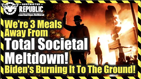 We Are 3 Meals Away From Total Societal Meltdown—Biden’s Burning It To The Ground!