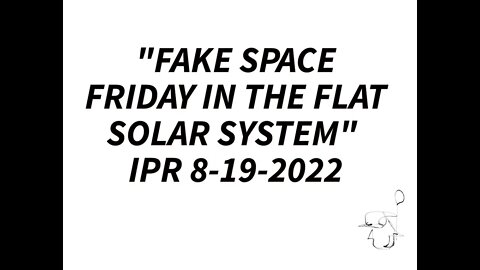 "FAKE SPACE FRIDAY IN THE FLAT SOLAR SYSTEM" IPR 8-19-2022
