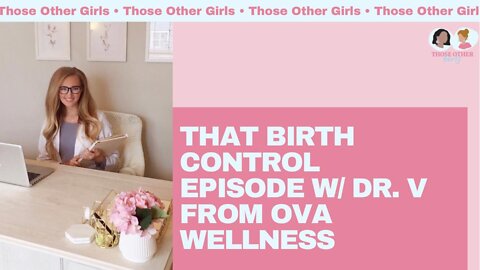 That Birth Control Episode w/ Dr. V from Ova Wellness | Those Other Girls Episode 147