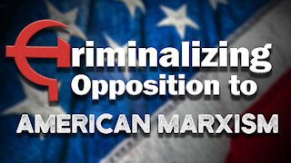 Criminalizing Opposition to American Marxism