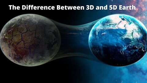 The Difference Between 3D and 5D Earth