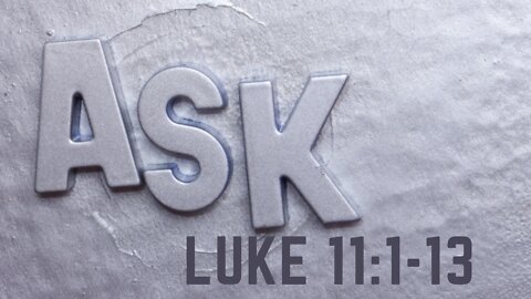 Luke 11:1-13 "Ask"