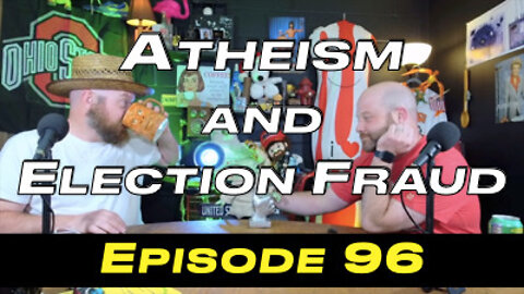 Episode 96 - Atheism and Election Fraud