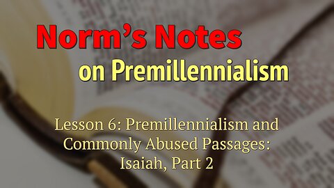 Norm's Notes on Premillennialism Lesson 6, part 2