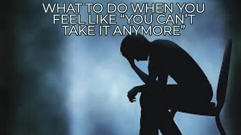 WHAT TO DO WHEN YOU FEEL LIKE "YOU CAN'T TAKE IT ANYMORE