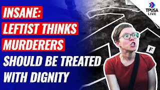 INSANE: Leftist Thinks Murderers Should Be Treated With Dignity