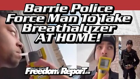 MAN FORCED BY BARRIE ONTARIO POLICE TO DO A BREATHALYZE IN HIS HOUSE - COPS BROKE THE LAW