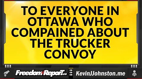 A MESSAGE TO EVERYONE IN OTTAWA WHO COMPLAINED AND CRIED ABOUT THE TRUCKERS CONVOY!